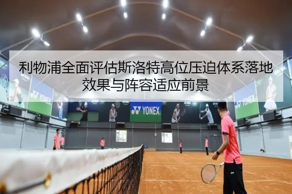 利物浦全面评估斯洛特高位压迫体系落地效果与阵容适应前景