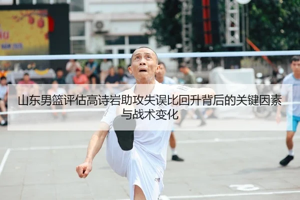 山东男篮评估高诗岩助攻失误比回升背后的关键因素与战术变化